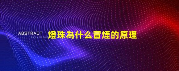 燈珠為什么冒煙的原理 火為什么會冒煙的原理